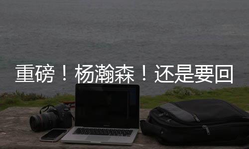 据直播吧的杨瀚消息