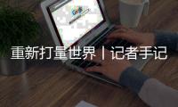 重新打量世界丨记者手记