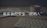 重奖食品安全“吹哨人”
：最高按罚没款5%奖励｜周一健