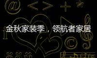 金秋家装季
，领航者家居为您打造专属生活空间