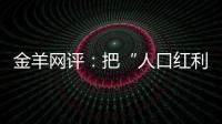 金羊网评
：把“人口红利”转化为“发展红利”