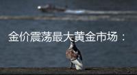 金价震荡最大黄金市场：寒意笼罩、多元求生与洗钱暗流