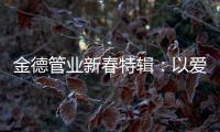 金德管业新春特辑	：以爱，护家园!