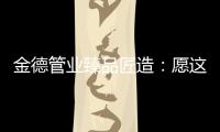 金德管业臻品匠造
：愿这一抹蓝守护您的健康