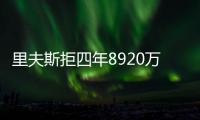 里夫斯拒四年8920万续约：明夏可追五年2.46亿 湖媒直言该交易他