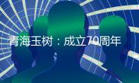 青海玉树	：成立70周年交出满意答卷