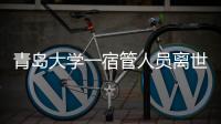 青岛大学一宿管人员离世，校方回应