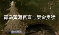 青岛黄海官宣与吴金贵续约：全面负责新赛季