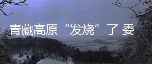 受全球气候变暖影响明显