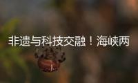 非遗与科技交融！海峡两岸百名青年在珠开启文化交流之旅