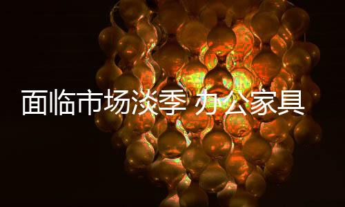 市场办公家具企业该如何行动
