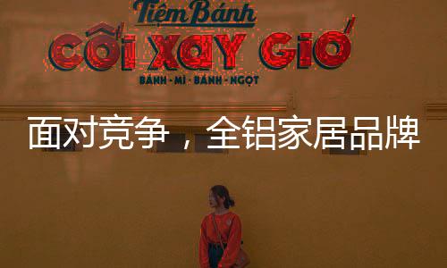 全铝家居品牌要根据自身特点