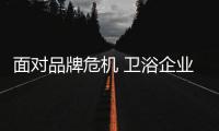 面对品牌危机 卫浴企业必须时刻打好精神