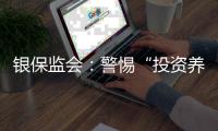 银保监会：警惕“投资养老”“以房养老”诈骗