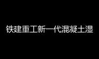 铁建重工新一代混凝土湿喷机上市
，赋能隧道工程建设