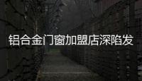 铝合金门窗加盟店深陷发展困局的根本原因