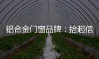 铝合金门窗品牌：拾起信心

，拿出耐心走品牌之路