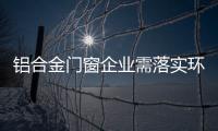 铝合金门窗企业需落实环保
	、服务及品质