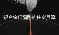 铝合金门窗耐的住岁月流逝

、与时光同行?
