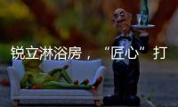 锐立淋浴房

，“匠心”打造高品质产品!