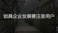锁具企业发展要注重用户需求和用户体验
