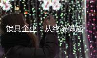 锁具企业�：从终端做起 建立健全的终端服务