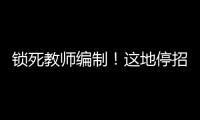 锁死教师编制！这地停招小学老师