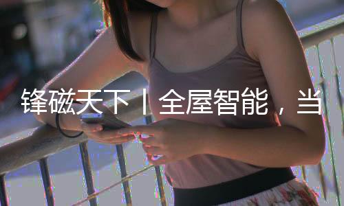 强势入局全屋智能领域