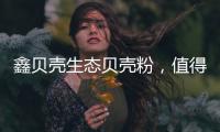 鑫贝壳生态贝壳粉	，值得信赖的大品牌!
