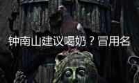 钟南山建议喝奶？冒用名人营销该打！