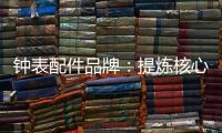 钟表配件品牌：提炼核心价值 积累忠诚度