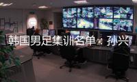 韩国男足集训名单：孙兴慜领衔 金玟哉入选