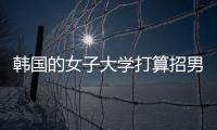 韩国的女子大学打算招男生，女学生们对此很有意见