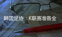 韩国足协
：K联赛准备全面引入VAR判罚结果场内播报系统