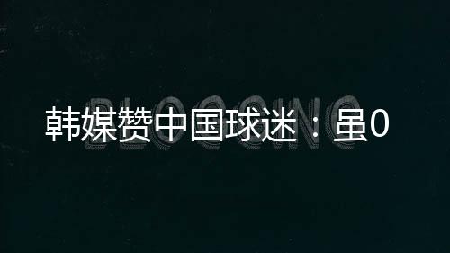 而中国球迷也报以热烈掌声