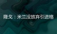 隆戈：米兰没放弃引进格拉，2500万欧可以成交&马竞和维拉也有意