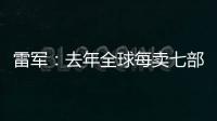 雷军
：去年全球每卖七部手机就有一部是小米