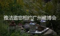 雅洁邀您相约广州建博会，一同解锁五金流量密码