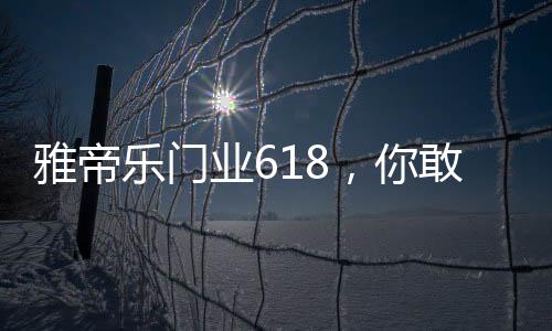 雅帝业敢每天都有新惊喜