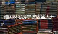 雅阁淋浴房宁波店盛大开业	，达芬奇系列燿世首发