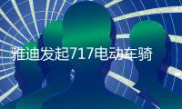 雅迪发起717电动车骑行节，66国同步举行