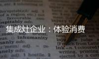 集成灶企业�：体验消费 真情实感！