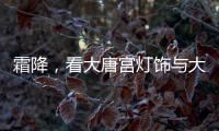 霜降，看大唐宫灯饰与大自然共同谱写的诗意画卷