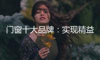 门窗十大品牌

：实现精益化生产 遵循管理三原则