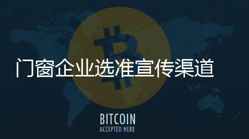 央视也低下了高贵的门窗头颅