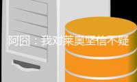 阿囧�：我对莱奥坚信不疑；不厌倦有人说我的球队踢得不好