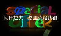阿什拉夫：恩里克给我很多自由，帮我达到了从未想象过的水平