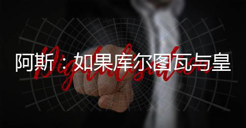如果库尔图瓦与皇马续约