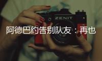 阿德巴约告别队友�：再也不能冲邓罗大喊大叫了 李凯尔你再慢点！