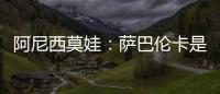 阿尼西莫娃：萨巴伦卡是个非常难缠的对手，我几乎耗尽了体力